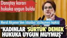 Meral Akşener'den İstanbul Sözleşmesi tepkisi: Kadınlar 'sürtük' demek hukuka uygun muymuş?