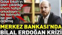 Merkez Bankası'nda Bilal Erdoğan krizi. Gaye Erkan'ın işten çıkardığı imam hatipli arkadaşını tek talimatla işe geri aldırmış