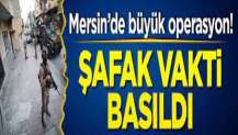 Mersin’de büyük operasyon! Şafak vakti bastı