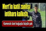 Mert'in katil zanlısı cezaevinde intihara kalkıştı