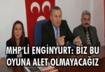 MHP'Lİ ENGİNYURT: BİZ BU OYUNA ALET OLMAYACAĞIZ