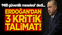 ‘Milli güvenlik meselesi’ dedi... Erdoğan'dan 3 kritik talimat!