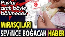 Mirasçıları sevince boğacak haber. Paylar artık böyle bölünecek