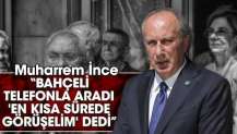 Muharrem İnce’den Bahçeli açıklaması “Bahçeli telefonla aradı, 'en kısa sürede görüşelim' dedi”