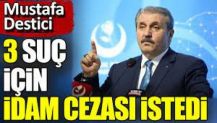 Mustafa Destici üç suç için idam cezası istedi