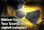 'Nükleer Enerji Yasa Tasarısı'nın şüpheli izotopları