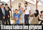 'O kampa sadece ben giriyorum'