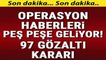 Operasyon haberleri peş peşe geliyor... 97 gözaltı kararı