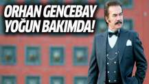 Orhan Gencebay hastaneye kaldırılarak yoğun bakıma alındı