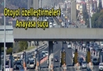 Otoyol özelleştirmesi bir Anayasa suçudur