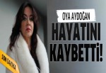 Oya Aydoğan hayatını kaybetti..