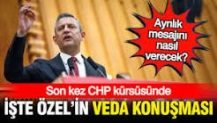 Özgür Özel son kez CHP kürsüsüne çıkıyor: İşte Özel'in veda konuşması