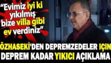 Özhaseki depremzedeler için deprem kadar yıkıcı açıklama yaptı. Evimiz iyi ki yıkılmış bize villa gibi ev verdiniz