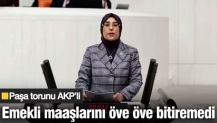 Paşa torunu AKP’li emekli maaşlarını öve öve bitiremedi