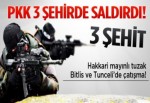 PKK 3 ilde saldırdı: 3 şehit