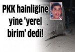 PKK hainliğine yine 'yerel birim' dedi
