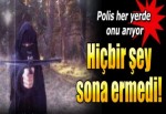 Polis her yerde onu arıyor