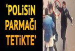 'Polisin parmağı tetikte'