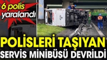 Polisleri taşıyan servis minibüsü devrildi: 6 polis yaralandı