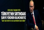 Putin: Türkiye'nin sırtındaki Suriye yükünün bilincindeyiz