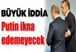 "Putin Türkiye'yi ikna edemeyecek"