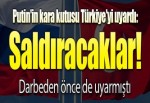 Putin'in kara kutusu Türkiye'yi uyardı: Saldıracaklar, B planınızı yapın