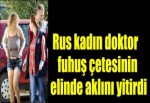 Rus doktor kadın fuhuş çetesinin elinde aklını yitirdi