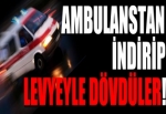 Sağlık ekibini ambulanstan indirip dövdüler