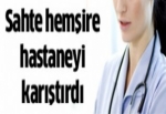 Sahte hemşire hastaneyi karıştırdı