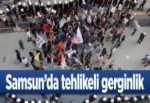 Samsun'da tehlikeli gerginlik