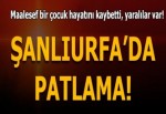 Şanlıurfa Viranşehir'de patlama! 3 yaşında bir çocuk öldü