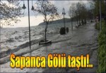 Sapanca Gölü taştı...