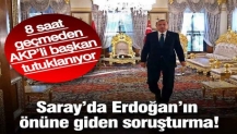 Saray’da Erdoğan’ın önüne giden soruşturma! 8 saat geçmeden AKP’li başkan tutuklanıyor…