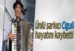 Şarkıcı Ciguli hayatını kaybetti