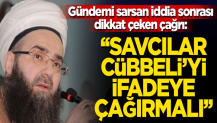 Savcılar Cübbeli’yi ifadeye çağırmalı