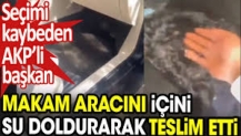 Seçimi kaybeden AKP’li başkan makam aracını içini su doldurarak teslim etti