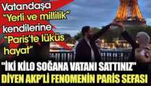 Seçimi kaybedince "iki kilo soğana vatanı sattınız" diyen AKP'li fenomenin Paris sefası