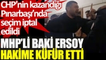 Seçimin iptal edildiği Pınarbaşı’nda MHP’li Baki Ersoy hakime küfür etti