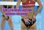 “Seks için bayan voleybol takımları kuruluyor”