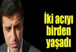 Selahattin Demirtaş iki acıyı birden yaşadı