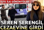 Seren Serengil cezaevine girdi mi? İşte ilk görüntüler
