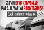 SGK’nın kayıp kamyonları ‘paralel yapı’ya para taşımış