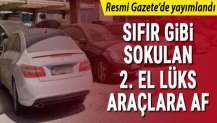 Sıfır gibi sokulan 2. el lüks araçlara af