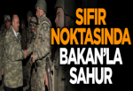 Sıfır noktasında Bakan’la sahur