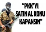 Sinan Çetin:'PKK'yı satın al, konu kapansın!'