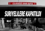 Sınır kapıları Suriyelilerin gelişine kapatıldı