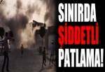 Sınırda şiddetli patlama!