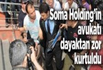 Soma Holding'in avukatı dayaktan zor kurtuldu