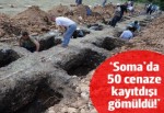 'Soma'da 50'ye yakın cenaze kayıt dışı defnedildi'