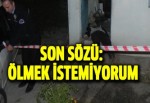 Son sözü "Ölmek istemiyorum" oldu